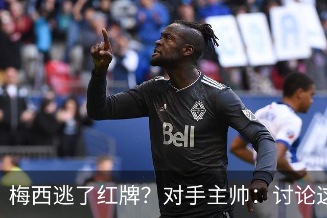 梅西逃了红牌？对手主帅：讨论这个没有意义，他让比赛一切变容易